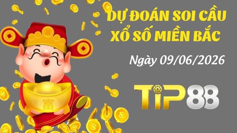 TIP88 Dự Đoán Soi Cầu Xổ Số Miền Bắc Ngày 09/06/2026 - Đánh Là Trúng Đậm
